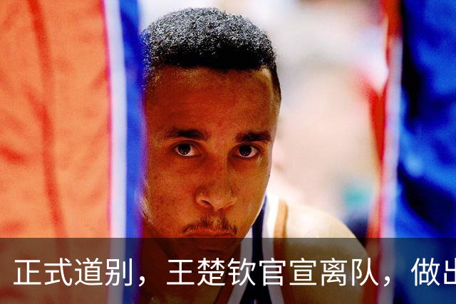 正式道别，王楚钦官宣离队，做出重要选择，表态享受热爱且珍惜